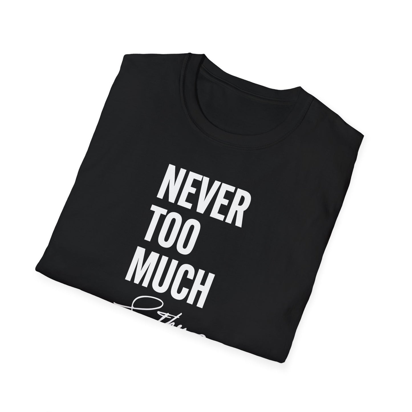 "Never Too Much" - Unisex Soft style T-Shirt